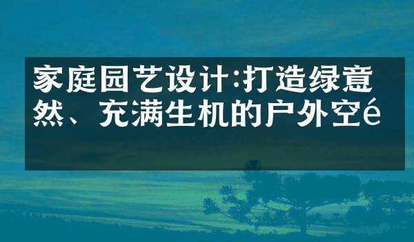 家庭园艺设计:打造绿意盎然、充满生